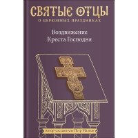 Святые отцы о церковных праздниках. Воздвижение Креста Господня. Антология святоотеческих проповедей.