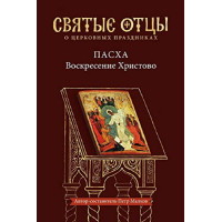 Пасха. Воскресение Христово. Святые отцы о церковных праздниках. 