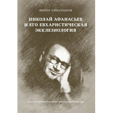 Виктор Александров. Николай Афанасьев и его евхаристическая экклезиология.