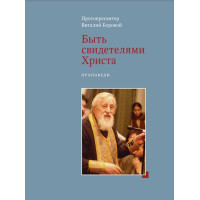 Виталий Боровой, протопр. Быть свидетелями Христа. Проповеди.