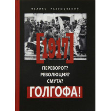 Феликс Разумовский. 1917: Переворот? Революция? Смута? Голгофа!