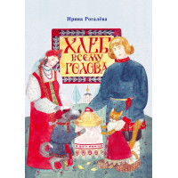 Ирина Рогалёва. Хлеб всему голова.