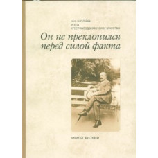 Он не преклонился перед силой факта : Н.Н. Неплюев и его Крестовоздвиженское братство : Каталог выставки (уценка)