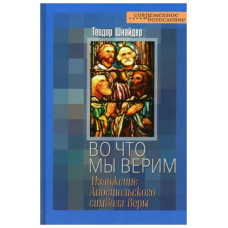 Теодор Шнайдер. Во что мы верим. Изложение Апостольского символа веры.