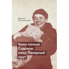 Виталий Шенталинский. «Кому кольцо Садовое, кому Полярный круг».