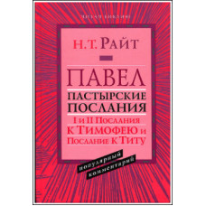 Н.Т.Райт. Павел. Пастырские Послания. I и II Послания к Тимофею и Послание к Титу. Популярный комментарий.
