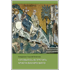 Георгий Кочетков, свящ. Готовьтесь встретить Христа Воскресшего: Проповеди Великого поста.