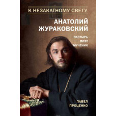 Павел Проценко. К незакатному Свету. Анатолий Жураковский. Пастырь, поэт, мученик