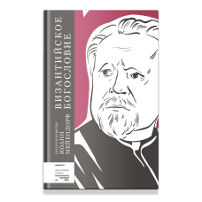 Иоанн Мейендорф, протопр. Византийское богословие. Исторические тенденции и догматические темы