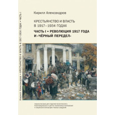 Кирилл Александров. Крестьянство и власть в 1917–1934 годах. Часть I : Революция 1917 года и «чёрный» передел