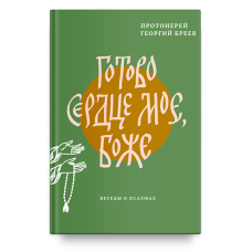 Георгий Бреев, прот. Готово сердце мое, Боже. Беседы о псалмах