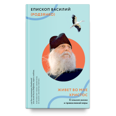 Василий (Родзянко), епископ. Живет во мне Христос. О смысле жизни и православной веры. 