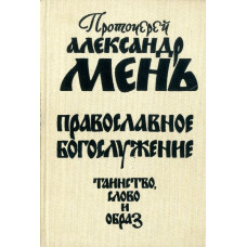 Александр Мень, прот. Православное богослужение. Таинство, Слово и образ (БУКИНИСТ)