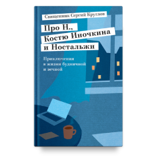 Сергий Круглов, свящ. Про Н., Костю Иночкина и Ностальжи. Приключения в жизни будничной и вечной