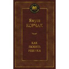 Януш Корчак. Как любить ребенка: книга о воспитании