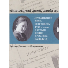 Вспоминай меня, глядя на небо… «Кремлевское дело» и процессы 1930-х годов в судьбе семьи Урусовых-Раевских. Письма. Дневники. Документы